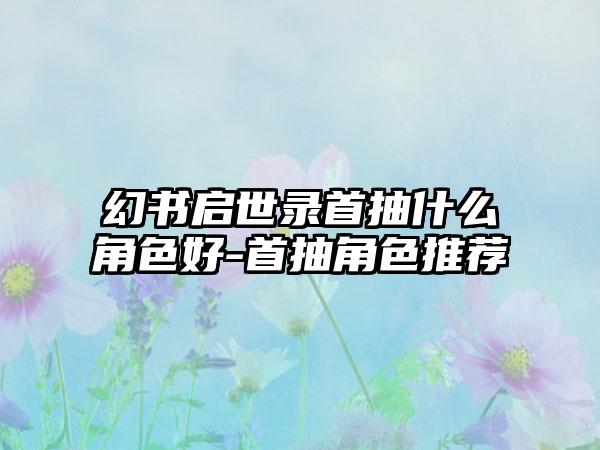 幻书启世录首抽什么角色好-首抽角色推荐
