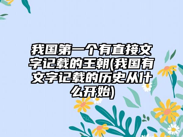 我国第一个有直接文字记载的王朝(我国有文字记载的历史从什么开始)
