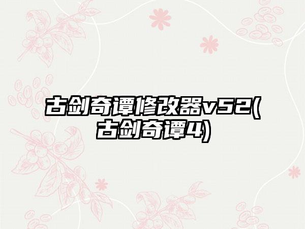 古剑奇谭修改器v52(古剑奇谭4)