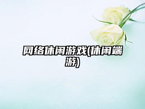 网络休闲游戏(休闲端游)