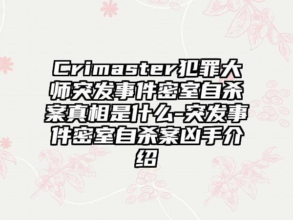 Crimaster犯罪大师突发事件密室自杀案真相是什么-突发事件密室自杀案凶手介绍