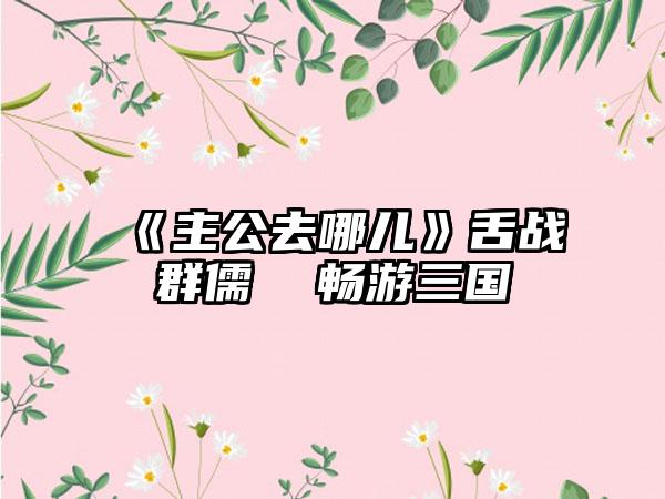 《主公去哪儿》舌战群儒  畅游三国