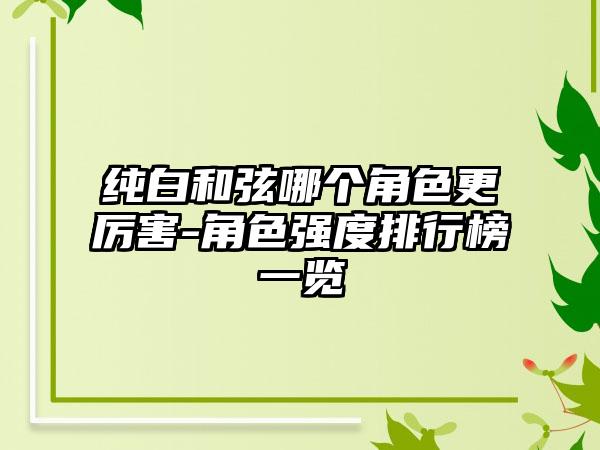 纯白和弦哪个角色更厉害-角色强度排行榜一览