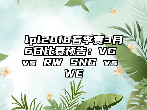 lpl2018春季赛3月6日比赛预告：VG vs RW SNG vs WE