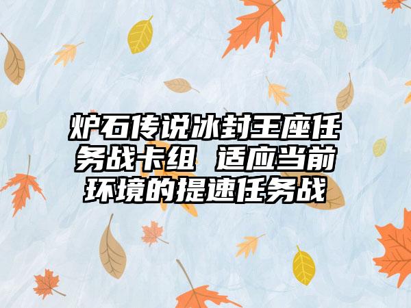 炉石传说冰封王座任务战卡组 适应当前环境的提速任务战