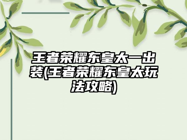 王者荣耀东皇太一出装(王者荣耀东皇太玩法攻略)