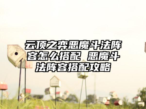 云顶之弈恶魔斗法阵容怎么搭配 恶魔斗法阵容搭配攻略