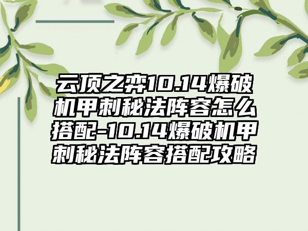云顶之弈10.14爆破机甲刺秘法阵容怎么搭配-10.14爆破机甲刺秘法阵容搭配攻略