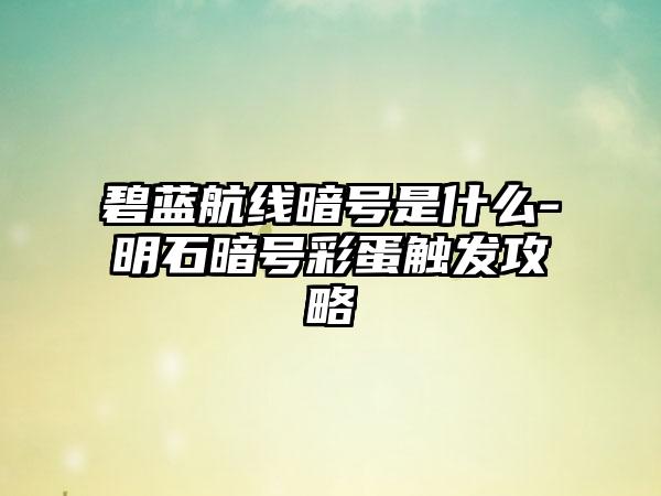 碧蓝航线暗号是什么-明石暗号彩蛋触发攻略