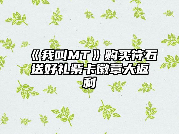 《我叫MT》购买符石送好礼紫卡徽章大返利