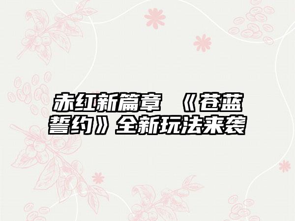 赤红新篇章 《苍蓝誓约》全新玩法来袭