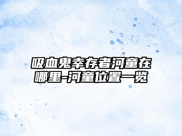 吸血鬼幸存者河童在哪里-河童位置一览