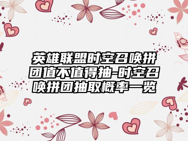 英雄联盟时空召唤拼团值不值得抽-时空召唤拼团抽取概率一览