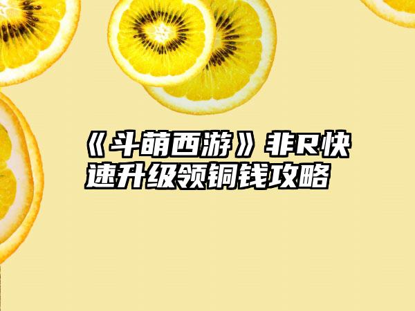 《斗萌西游》非R快速升级领铜钱攻略