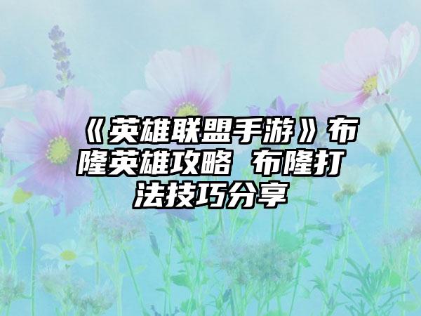 《英雄联盟手游》布隆英雄攻略 布隆打法技巧分享