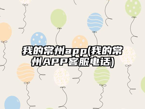 我的常州app(我的常州APP客服电话)