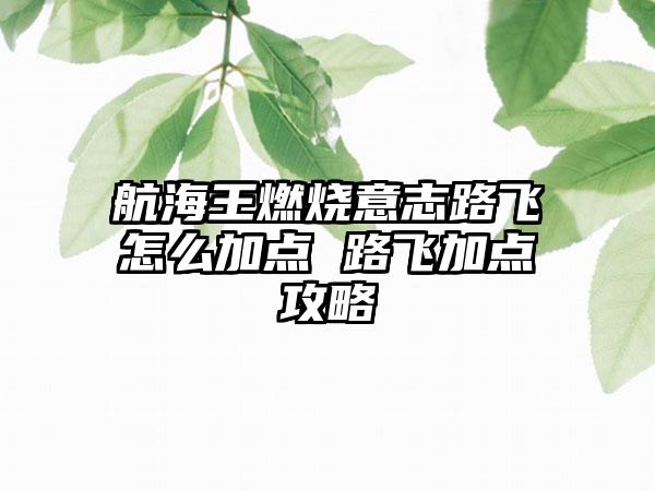 航海王燃烧意志路飞怎么加点 路飞加点攻略