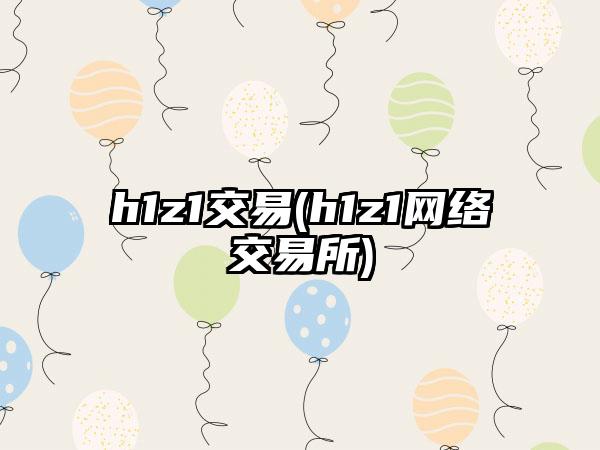 h1z1交易(h1z1网络交易所)