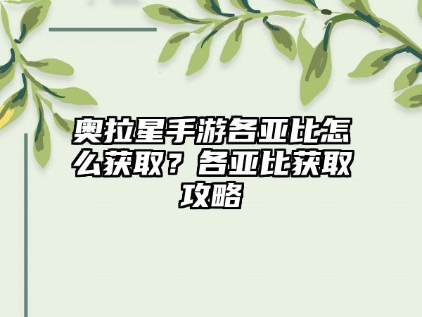 奥拉星手游各亚比怎么获取？各亚比获取攻略
