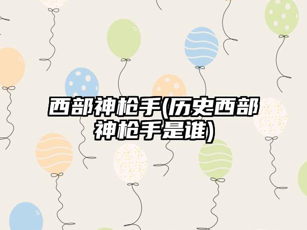 西部神枪手(历史西部神枪手是谁)