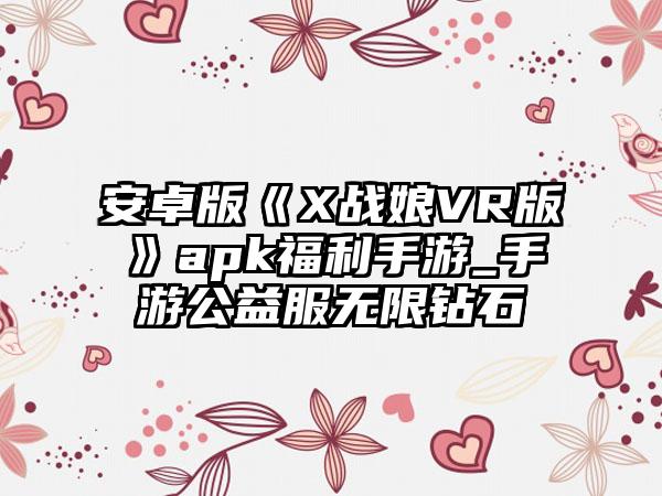 安卓版《X战娘VR版》apk福利手游_手游公益服无限钻石