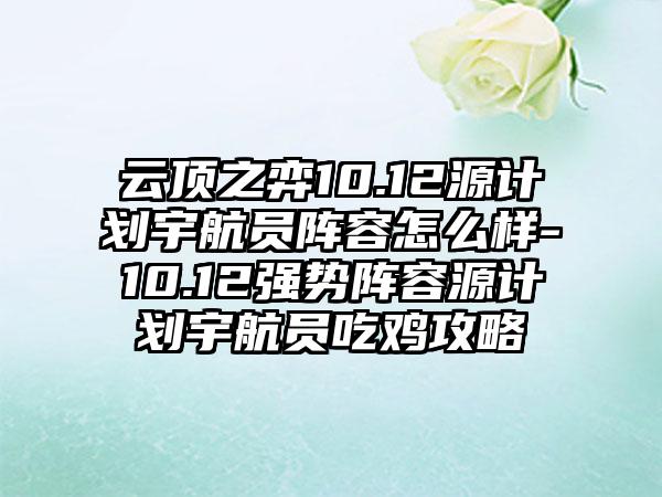 云顶之弈10.12源计划宇航员阵容怎么样-10.12强势阵容源计划宇航员吃鸡攻略