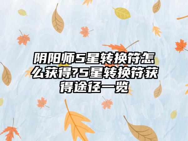 阴阳师5星转换符怎么获得?5星转换符获得途径一览