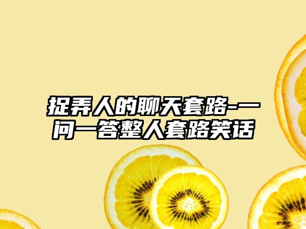 捉弄人的聊天套路-一问一答整人套路笑话