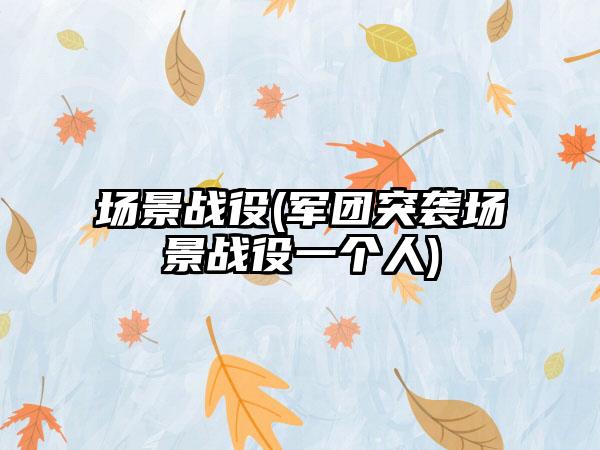 场景战役(军团突袭场景战役一个人)