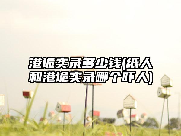 港诡实录多少钱(纸人和港诡实录哪个吓人)