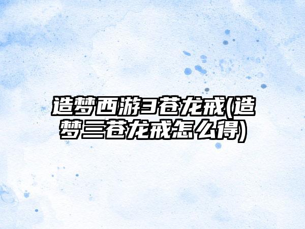 造梦西游3苍龙戒(造梦三苍龙戒怎么得)