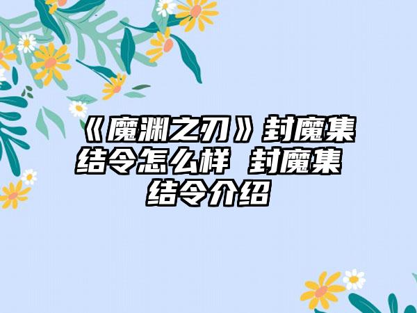 《魔渊之刃》封魔集结令怎么样 封魔集结令介绍