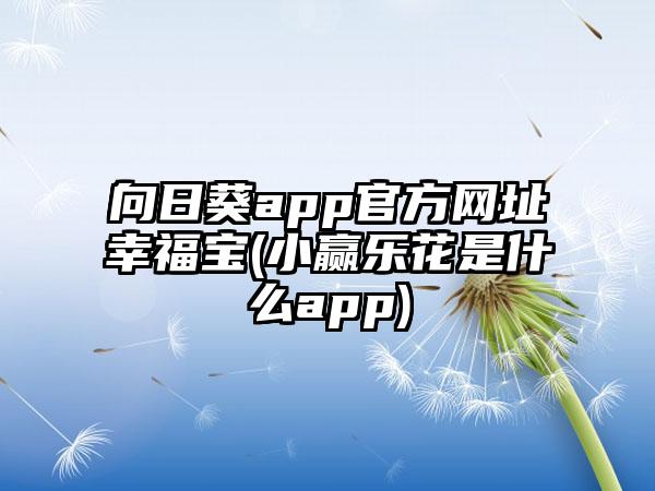 向日葵app官方网址幸福宝(小赢乐花是什么app)