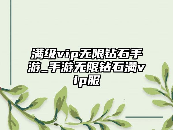 满级vip无限钻石手游_手游无限钻石满vip服