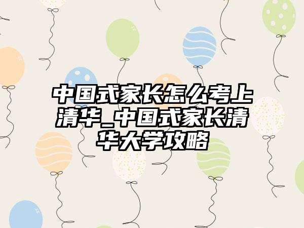 中国式家长怎么考上清华_中国式家长清华大学攻略