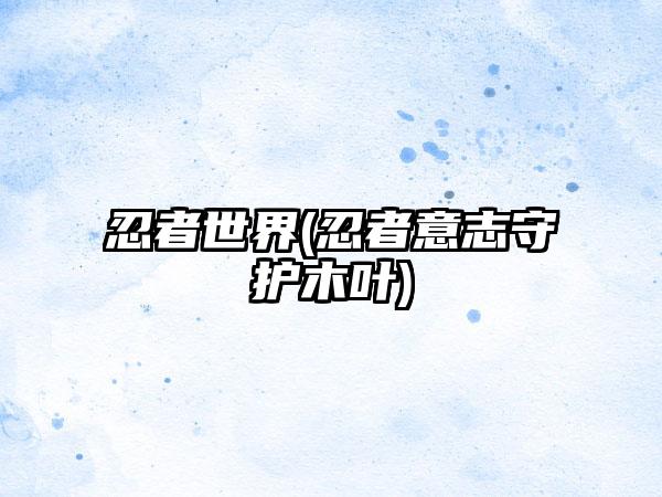 忍者世界(忍者意志守护木叶)