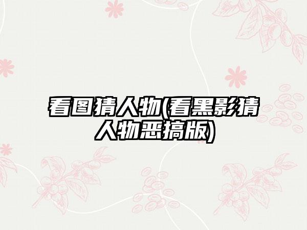 看图猜人物(看黑影猜人物恶搞版)