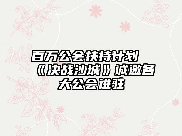 百万公会扶持计划《决战沙城》诚邀各大公会进驻
