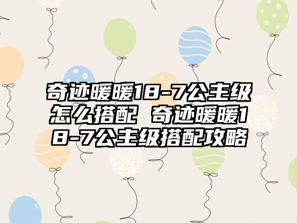 奇迹暖暖18-7公主级怎么搭配 奇迹暖暖18-7公主级搭配攻略