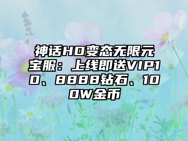 神话HD变态无限元宝服：上线即送VIP10、8888钻石、100W金币