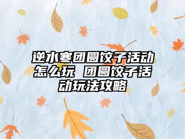 逆水寒团圆饺子活动怎么玩 团圆饺子活动玩法攻略