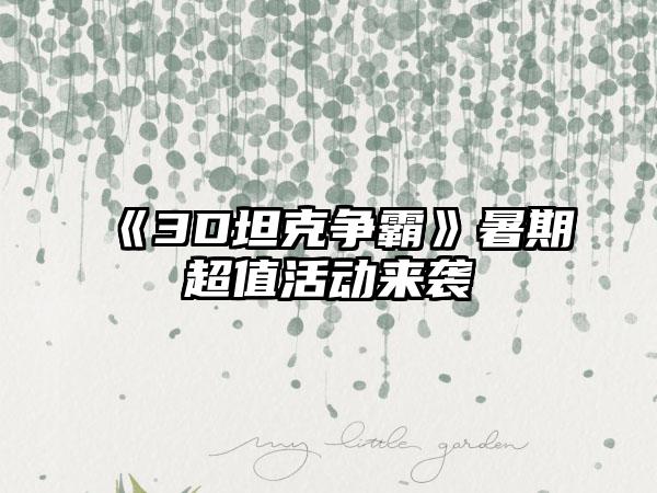 《3D坦克争霸》暑期超值活动来袭