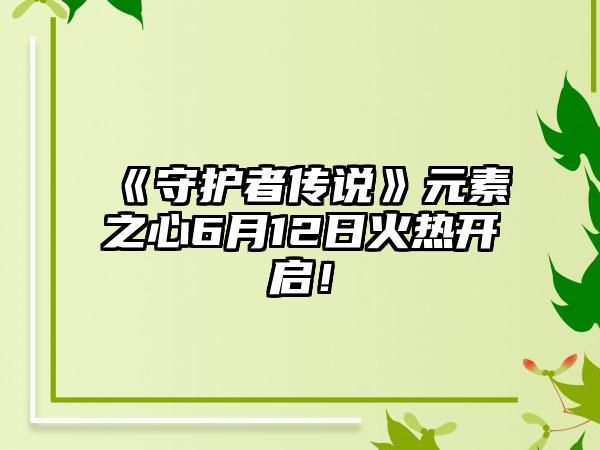 《守护者传说》元素之心6月12日火热开启！