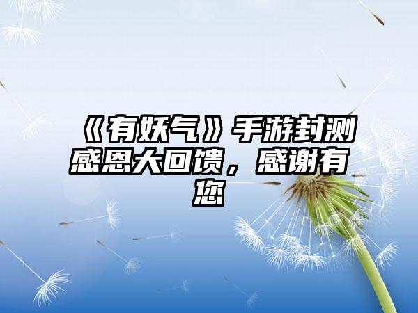 《有妖气》手游封测感恩大回馈，感谢有您