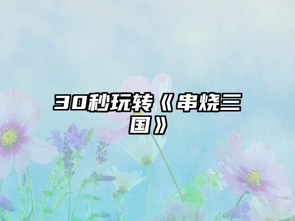 30秒玩转《串烧三国》
