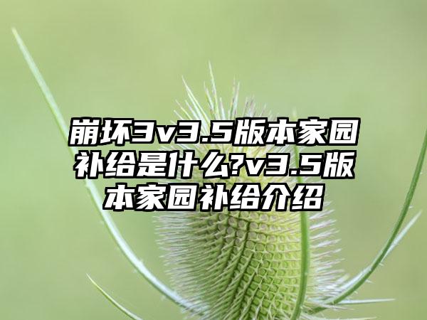 崩坏3v3.5版本家园补给是什么?v3.5版本家园补给介绍