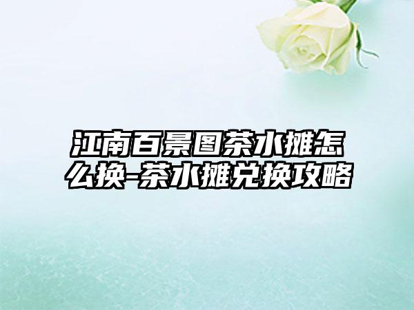 江南百景图茶水摊怎么换-茶水摊兑换攻略