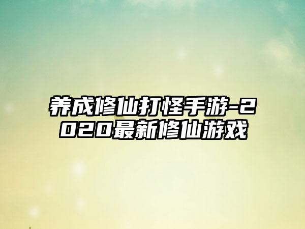 养成修仙打怪手游-2020最新修仙游戏