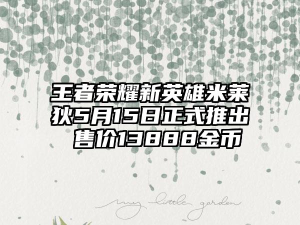 王者荣耀新英雄米莱狄5月15日正式推出 售价13888金币