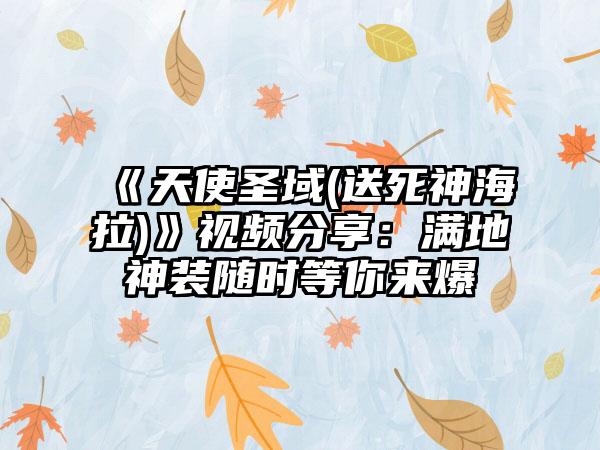 《天使圣域(送死神海拉)》视频分享：满地神装随时等你来爆